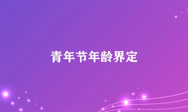 青年节年龄界定