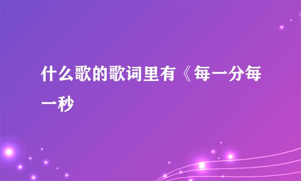 什么歌的歌词里有《每一分每一秒