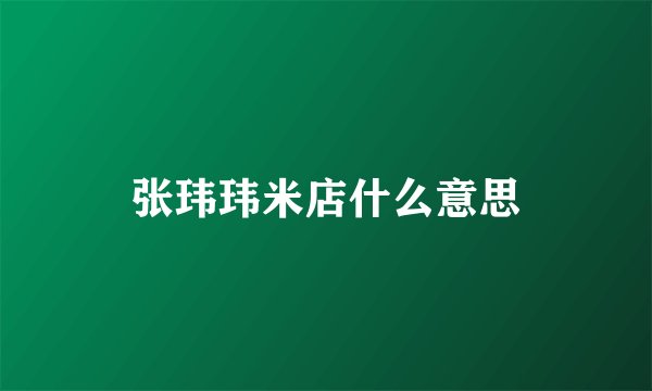 张玮玮米店什么意思