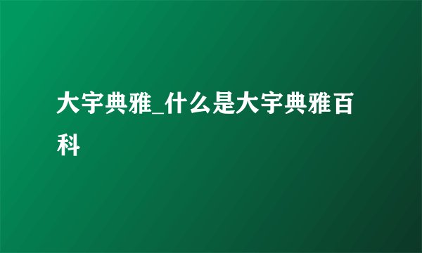 大宇典雅_什么是大宇典雅百科