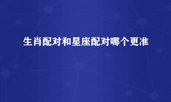 生肖配对和星座配对哪个更准