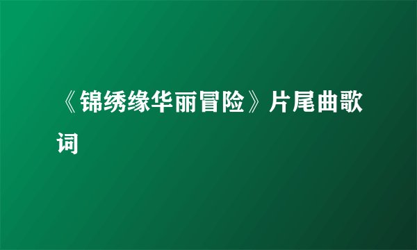《锦绣缘华丽冒险》片尾曲歌词