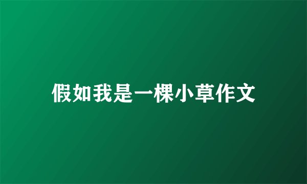 假如我是一棵小草作文