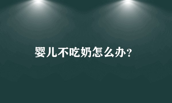 婴儿不吃奶怎么办?