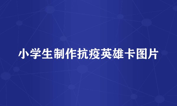 小学生制作抗疫英雄卡图片