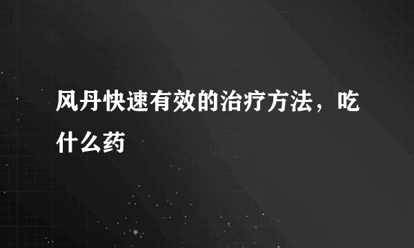 风丹快速有效的治疗方法,吃什么药