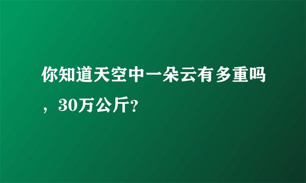 你知道天空中一朵云有多重吗，30万公斤？