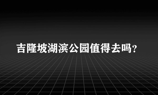 吉隆坡湖滨公园值得去吗？