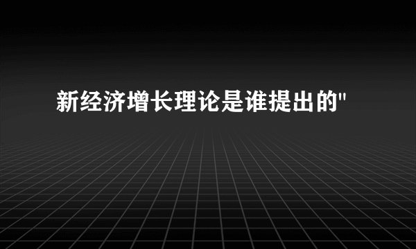 新经济增长理论是谁提出的