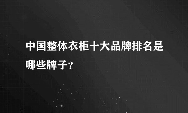 中国整体衣柜十大品牌排名是哪些牌子？