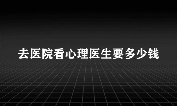 去医院看心理医生要多少钱