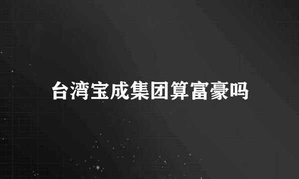 台湾宝成集团算富豪吗