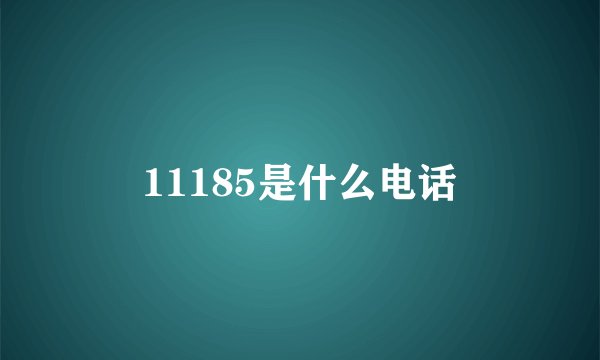 11185是什么电话