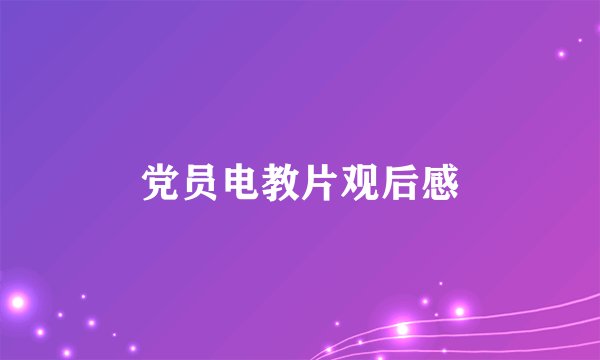 党员电教片观后感