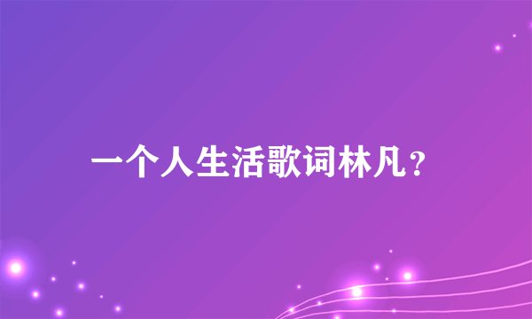 一个人生活歌词林凡？