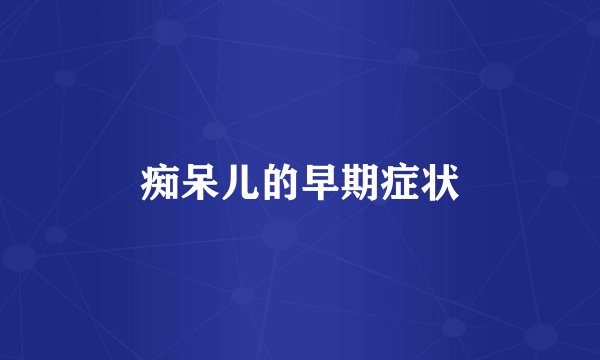 痴呆儿的早期症状