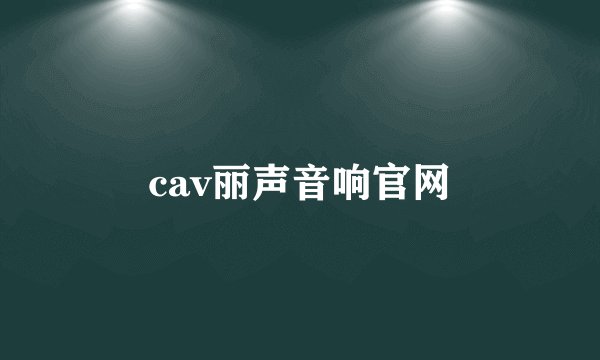 cav丽声音响官网