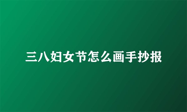 三八妇女节怎么画手抄报