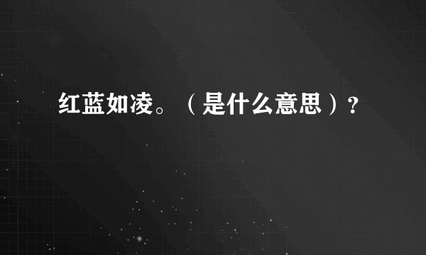 红蓝如凌。（是什么意思）？
