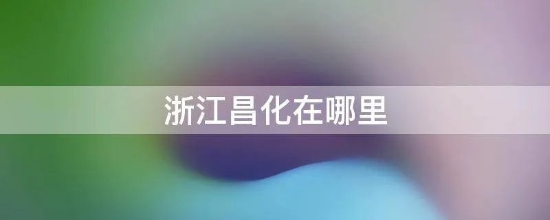 浙江昌化在哪里