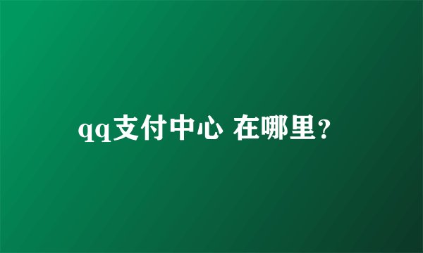 qq支付中心 在哪里？