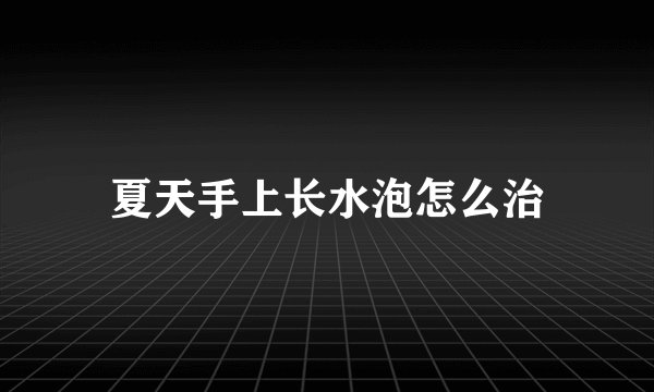夏天手上长水泡怎么治