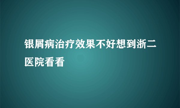 银屑病治疗效果不好想到浙二医院看看