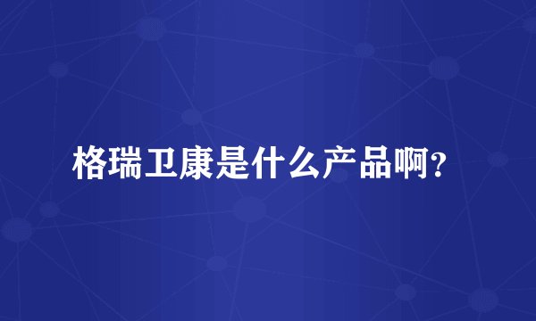 格瑞卫康是什么产品啊？