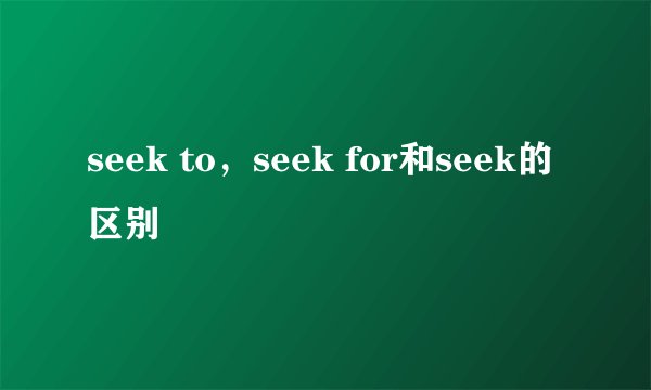 seek to，seek for和seek的区别