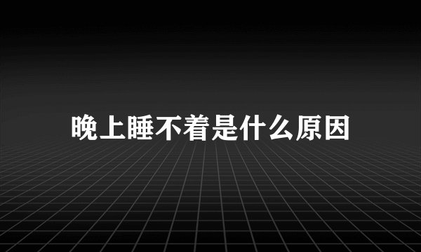 晚上睡不着是什么原因