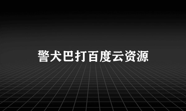 警犬巴打百度云资源