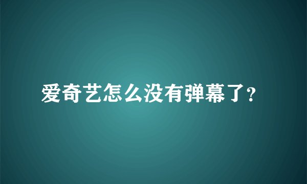 爱奇艺怎么没有弹幕了?