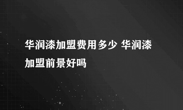 华润漆加盟费用多少 华润漆加盟前景好吗