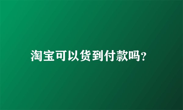 淘宝可以货到付款吗?