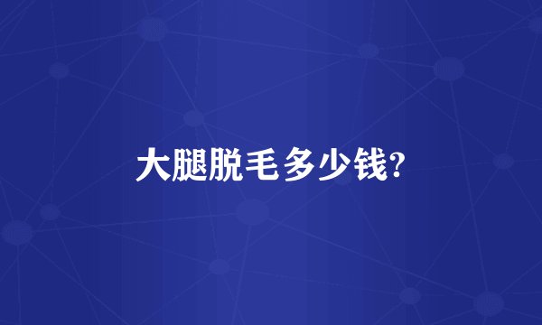 大腿脱毛多少钱?