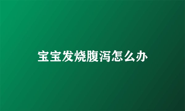 宝宝发烧腹泻怎么办