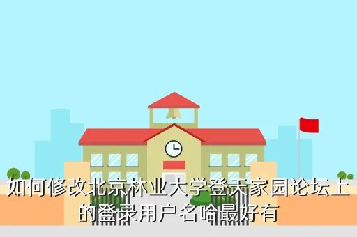 登天家园,如何修改北京林业大学登天家园论坛上的登录用户名哈最好有