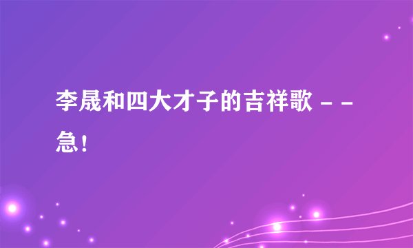 李晟和四大才子的吉祥歌 - - 急!