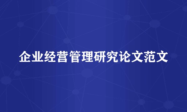 企业经营管理研究论文范文