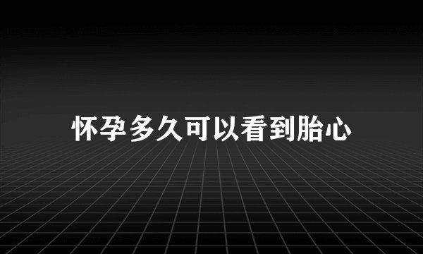 怀孕多久可以看到胎心