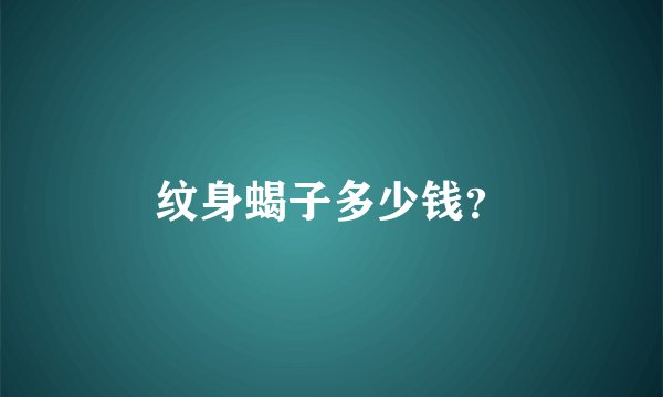 纹身蝎子多少钱？
