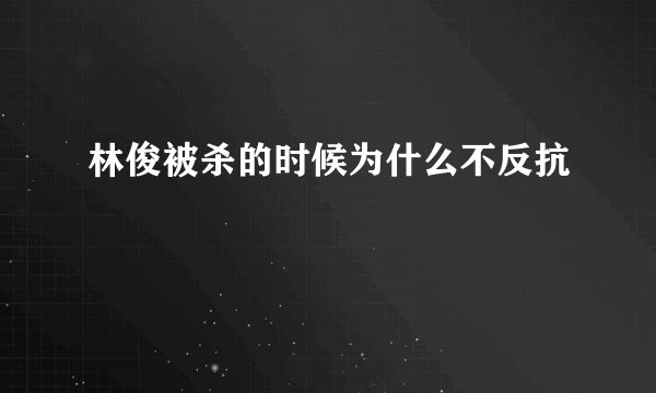 林俊被杀的时候为什么不反抗