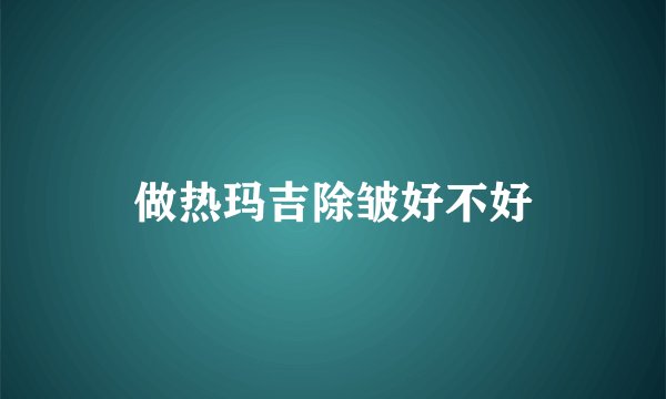 做热玛吉除皱好不好