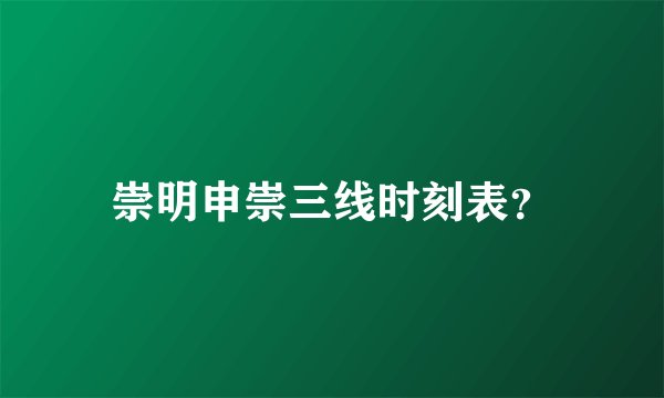 崇明申崇三线时刻表?