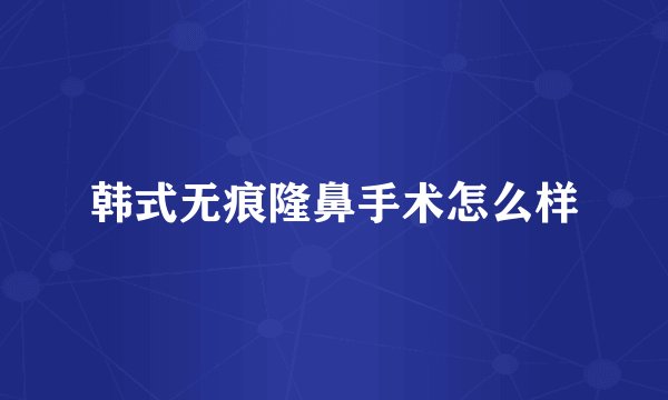 韩式无痕隆鼻手术怎么样