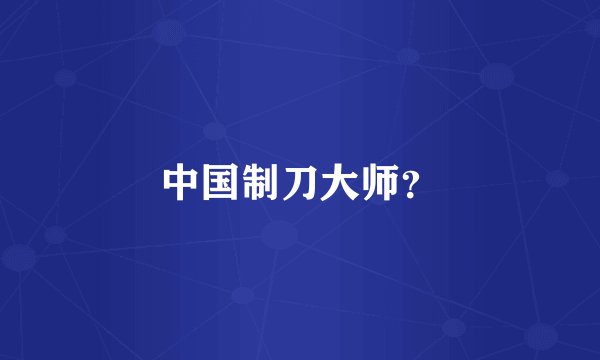 中国制刀大师？