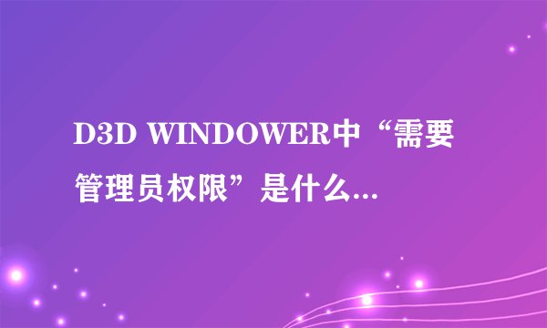 D3D WINDOWER中“需要管理员权限”是什么意思？怎么解决？