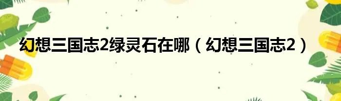 幻想三国志2绿灵石在哪（幻想三国志2）