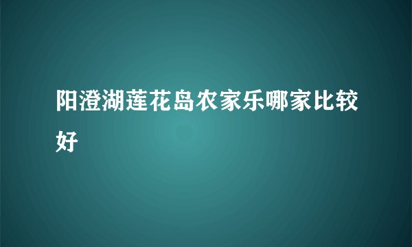 阳澄湖莲花岛农家乐哪家比较好