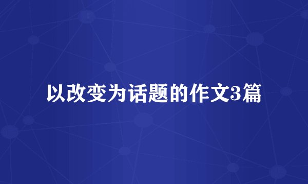 以改变为话题的作文3篇